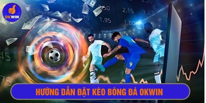 Hướng dẫn chi tiết cách tham gia đặt kèo cá cược bóng đá Okwin 